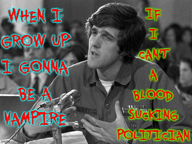 Politics n. Poli: (Greek) meaning "many" + tics: small bloodsucking creatures |  WHEN I
GROW UP
I GONNA
BE A
VAMPIRE; IF
I
CAN'T
A
BLOOD
SUCKING
POLITICIAN | image tagged in vince vance,john kerry,memes,vampire,politicians suck,traitor | made w/ Imgflip meme maker