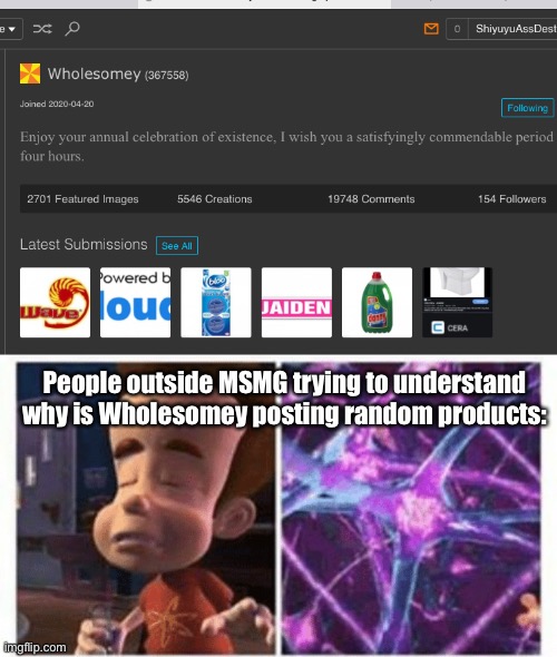 People outside MSMG trying to understand why is Wholesomey posting random products: | image tagged in jimmy neutron brain | made w/ Imgflip meme maker