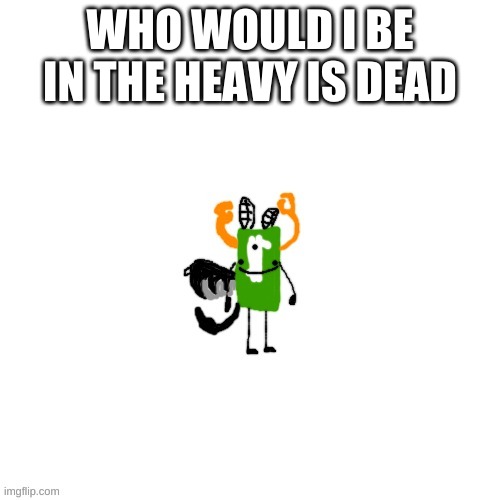 crls but bobux man | WHO WOULD I BE IN THE HEAVY IS DEAD | image tagged in all hail bobux man | made w/ Imgflip meme maker