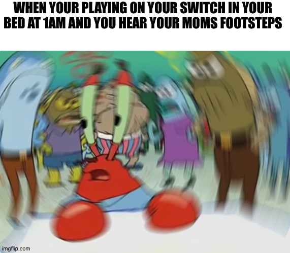 Respect if you witnessed this | WHEN YOUR PLAYING ON YOUR SWITCH IN YOUR BED AT 1AM AND YOU HEAR YOUR MOMS FOOTSTEPS | image tagged in memes,mr krabs blur meme,switch,barney is a dinosaur that will steal all your cookies | made w/ Imgflip meme maker