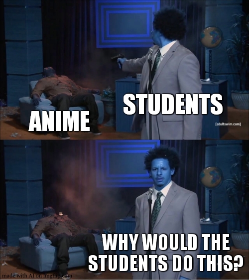 Who Killed Hannibal | STUDENTS; ANIME; WHY WOULD THE STUDENTS DO THIS? | image tagged in memes,who killed hannibal | made w/ Imgflip meme maker