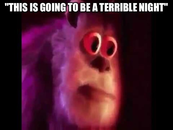Scared sullivan | "THIS IS GOING TO BE A TERRIBLE NIGHT" | image tagged in scared sullivan | made w/ Imgflip meme maker