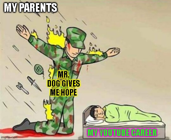 Soldier protecting sleeping child | MY PARENTS; MR. DOG GIVES ME HOPE; MY YOUTUBE CAREER | image tagged in soldier protecting sleeping child | made w/ Imgflip meme maker