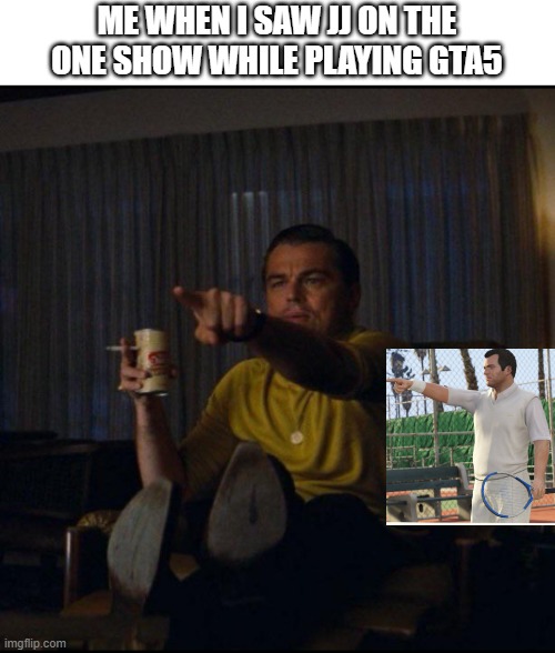 Leonardo DiCaprio Pointing | ME WHEN I SAW JJ ON THE ONE SHOW WHILE PLAYING GTA5 | image tagged in leonardo dicaprio pointing | made w/ Imgflip meme maker