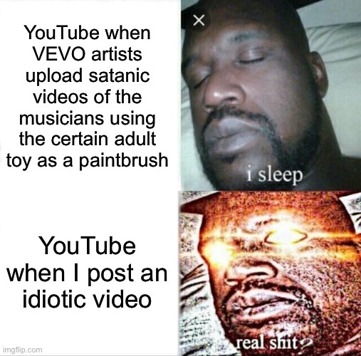 Sleeping Shaq | YouTube when VEVO artists upload satanic videos of the musicians using the certain adult toy as a paintbrush; YouTube when I post an idiotic video | image tagged in memes,sleeping shaq | made w/ Imgflip meme maker