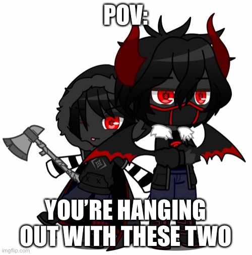 idk i’m bored | POV:; YOU’RE HANGING OUT WITH THESE TWO | image tagged in roleplaying,oc | made w/ Imgflip meme maker