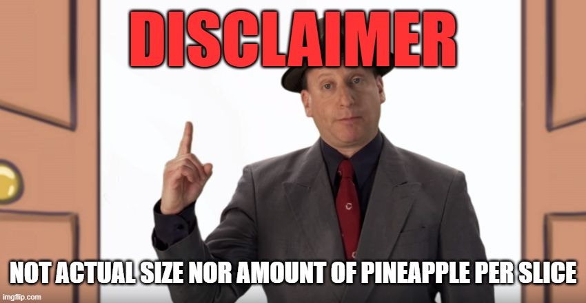 Mr. Disclaimer | DISCLAIMER NOT ACTUAL SIZE NOR AMOUNT OF PINEAPPLE PER SLICE | image tagged in mr disclaimer | made w/ Imgflip meme maker