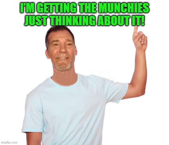 point up | I'M GETTING THE MUNCHIES JUST THINKING ABOUT IT! | image tagged in point up | made w/ Imgflip meme maker