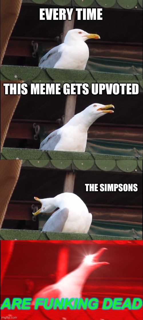 Inhaling Seagull | EVERY TIME; THIS MEME GETS UPVOTED; THE SIMPSONS; ARE FUNKING DEAD | image tagged in memes,inhaling seagull | made w/ Imgflip meme maker