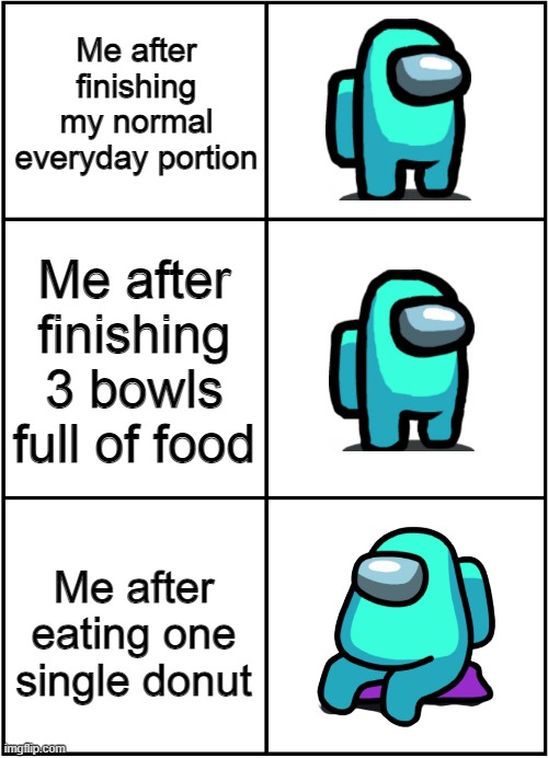 Me after finishing my normal everyday portion; Me after finishing 3 bowls full of food; Me after eating one single donut | image tagged in among us | made w/ Imgflip meme maker