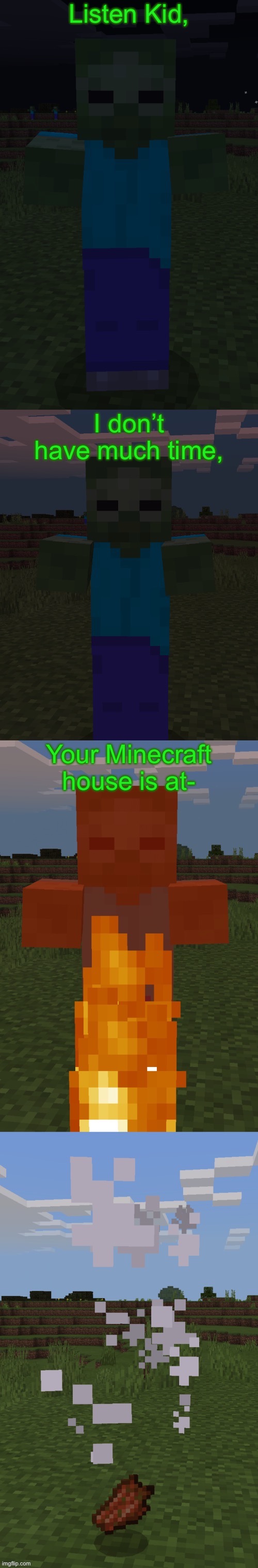 Burning Zombie | Listen Kid, I don’t have much time, Your Minecraft house is at- | image tagged in burning zombie | made w/ Imgflip meme maker