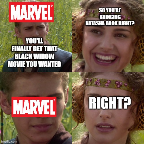 marvel vs natasha fans | SO YOU'RE BRINGING NATASHA BACK RIGHT? YOU'LL FINALLY GET THAT BLACK WIDOW MOVIE YOU WANTED; RIGHT? | image tagged in anakin padme 4 panel,marvel,natasha romanoff,black widow | made w/ Imgflip meme maker