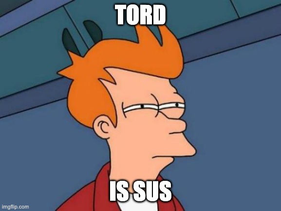 Futurama Fry Meme | TORD IS SUS | image tagged in memes,futurama fry | made w/ Imgflip meme maker