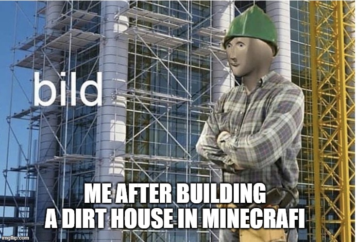 mincrapt | ME AFTER BUILDING A DIRT HOUSE IN MINECRAFI | image tagged in bild meme | made w/ Imgflip meme maker