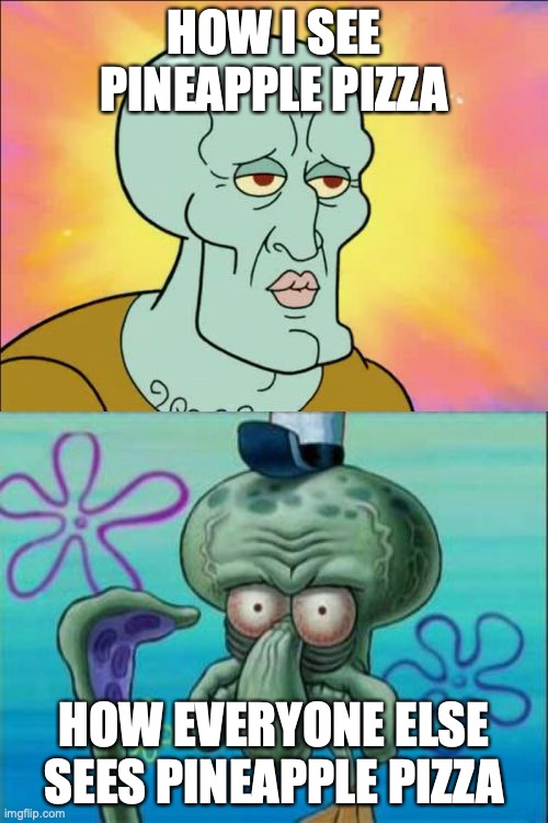 most people hate it because other people do | HOW I SEE PINEAPPLE PIZZA; HOW EVERYONE ELSE SEES PINEAPPLE PIZZA | image tagged in memes,squidward | made w/ Imgflip meme maker