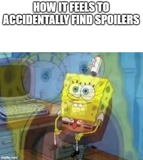 Internal screaming | HOW IT FEELS TO ACCIDENTALLY FIND SPOILERS | image tagged in internal screaming | made w/ Imgflip meme maker