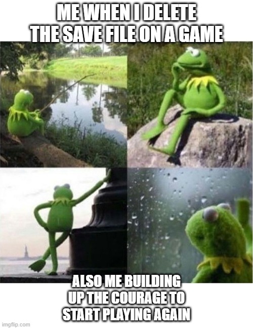 blank kermit waiting | ME WHEN I DELETE THE SAVE FILE ON A GAME; ALSO ME BUILDING UP THE COURAGE TO START PLAYING AGAIN | image tagged in blank kermit waiting | made w/ Imgflip meme maker