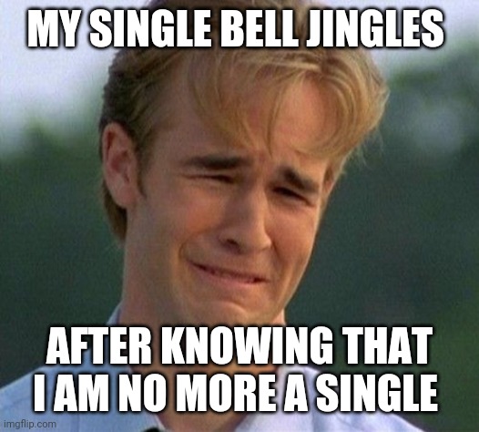 1990s First World Problems |  MY SINGLE BELL JINGLES; AFTER KNOWING THAT I AM NO MORE A SINGLE | image tagged in memes,1990s first world problems | made w/ Imgflip meme maker