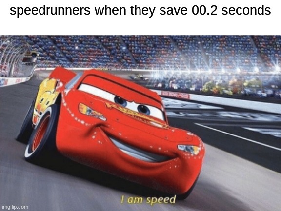 2 fast 4 u | speedrunners when they save 00.2 seconds | image tagged in i am speed | made w/ Imgflip meme maker