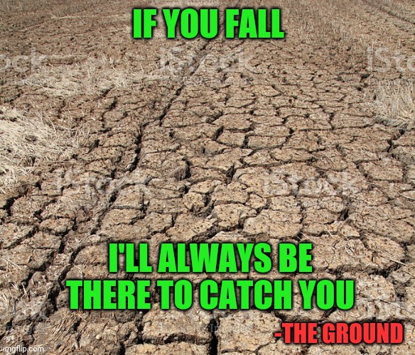No falling for 30 minutes | IF YOU FALL; I'LL ALWAYS BE THERE TO CATCH YOU; -THE GROUND | image tagged in funny,dark humor,ground,death,pain | made w/ Imgflip meme maker
