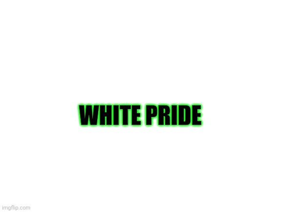 If you're ashamed of who you are, I feel sorry for you. If you let others shame you then you need help. | WHITE PRIDE | image tagged in blank white template,white | made w/ Imgflip meme maker