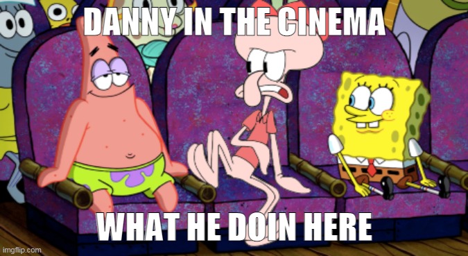 Yes, I traced it and im planning to add more peeps- | DANNY IN THE CINEMA; WHAT HE DOIN HERE | made w/ Imgflip meme maker