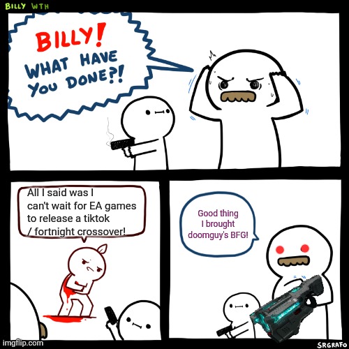 Billy vs the worst video game ever... | All I said was I can't wait for EA games to release a tiktok / fortnight crossover! Good thing I brought doomguy's BFG! | image tagged in billy what have you done,ea games,fortnite,tiktok,get the gun | made w/ Imgflip meme maker