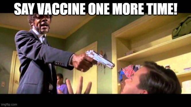 say it one more time | SAY VACCINE ONE MORE TIME! | image tagged in say it one more time | made w/ Imgflip meme maker
