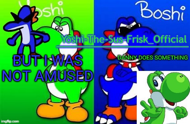 Yoshi_Official Announcement Temp v8 alternate | BUT I WAS NOT AMUSED; DANNY DOES SOMETHING | image tagged in yoshi_official announcement temp v8 alternate | made w/ Imgflip meme maker