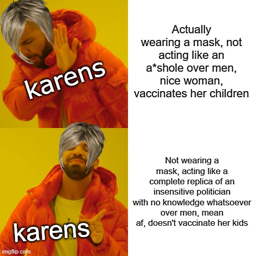 Drake Hotline Bling Meme | Actually wearing a mask, not acting like an a*shole over men, nice woman, vaccinates her children; karens; Not wearing a mask, acting like a complete replica of an insensitive politician with no knowledge whatsoever over men, mean af, doesn't vaccinate her kids; karens | image tagged in memes,drake hotline bling | made w/ Imgflip meme maker