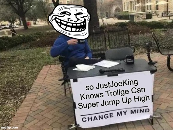 True Or Fake | so JustJoeKing Knows Trollge Can Super Jump Up High | image tagged in memes,change my mind,trollge,justjoeking | made w/ Imgflip meme maker