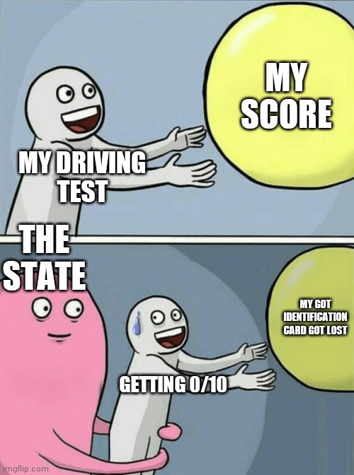 Running Away Balloon Meme | MY DRIVING 
TEST MY SCORE THE STATE GETTING 0/10 MY GOT IDENTIFICATION CARD GOT LOST | image tagged in memes,running away balloon | made w/ Imgflip meme maker