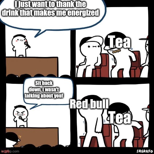 Sit down | I just want to thank the drink that makes me energized; Tea; Sit back down, I wasn't talking about you! Red bull; Tea | image tagged in sit down | made w/ Imgflip meme maker