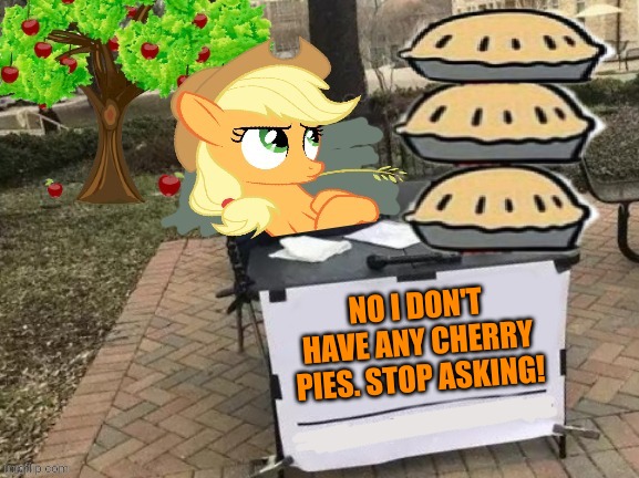 Ponyville bakesale! | NO I DON'T HAVE ANY CHERRY PIES. STOP ASKING! | image tagged in change applejack's mind,applejack,mlp,pie | made w/ Imgflip meme maker