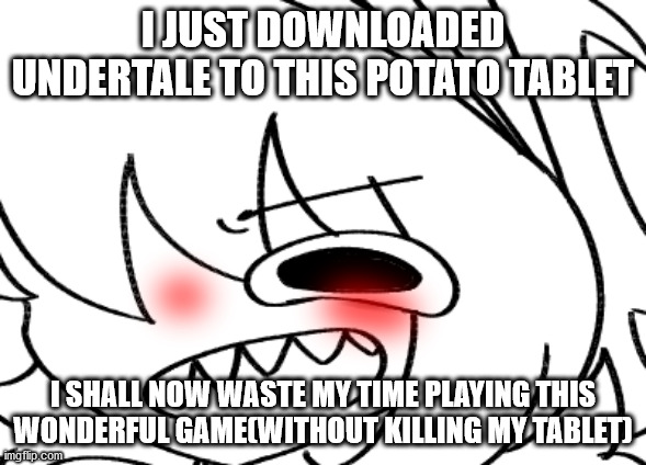 how addicting is undertale? oh well, this potato tablet can only do so much for me.... | I JUST DOWNLOADED UNDERTALE TO THIS POTATO TABLET; I SHALL NOW WASTE MY TIME PLAYING THIS WONDERFUL GAME(WITHOUT KILLING MY TABLET) | image tagged in undertale | made w/ Imgflip meme maker
