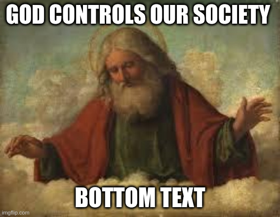 god | GOD CONTROLS OUR SOCIETY BOTTOM TEXT | image tagged in god | made w/ Imgflip meme maker