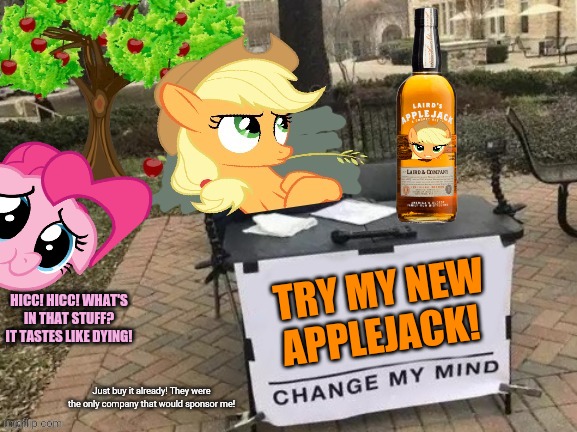 Applejacks endorsement deal! | TRY MY NEW APPLEJACK! HICC! HICC! WHAT'S IN THAT STUFF? IT TASTES LIKE DYING! Just buy it already! They were the only company that would sponsor me! | image tagged in change applejack's mind,applejack,booze,apple brandy | made w/ Imgflip meme maker