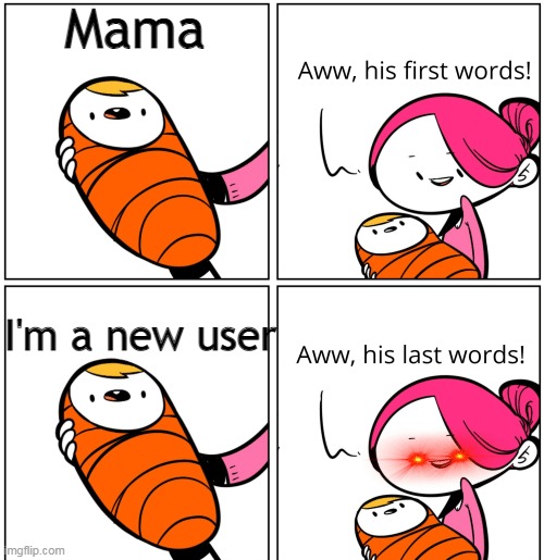awww |  Mama; I'm a new user | image tagged in aww his last words | made w/ Imgflip meme maker