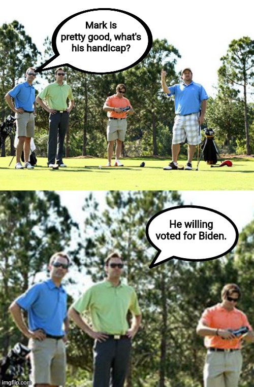 Golfers | Mark is pretty good, what's his handicap? He willing voted for Biden. | image tagged in golf,joe biden,handicapped | made w/ Imgflip meme maker