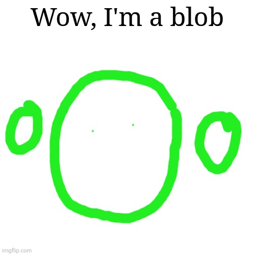 Blob Transforming Part 1 | Wow, I'm a blob | image tagged in memes,blank transparent square,blob,yoshi blob | made w/ Imgflip meme maker