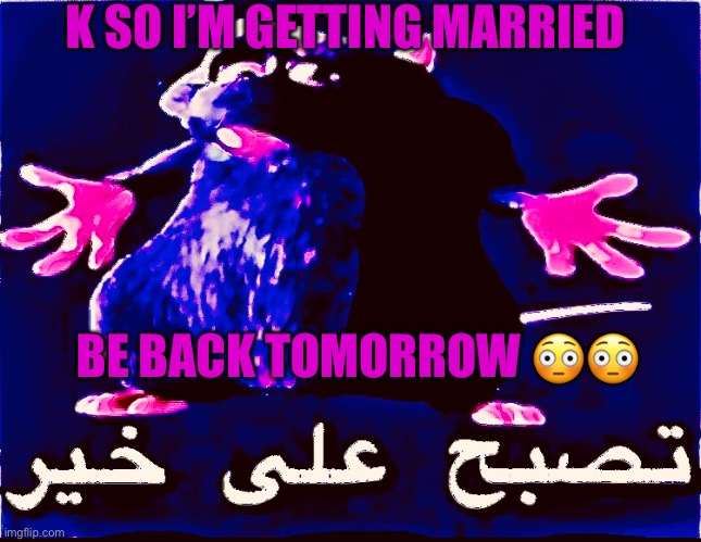 PR1CE note: If true, then congrats | K SO I’M GETTING MARRIED; BE BACK TOMORROW 😳😳 | made w/ Imgflip meme maker