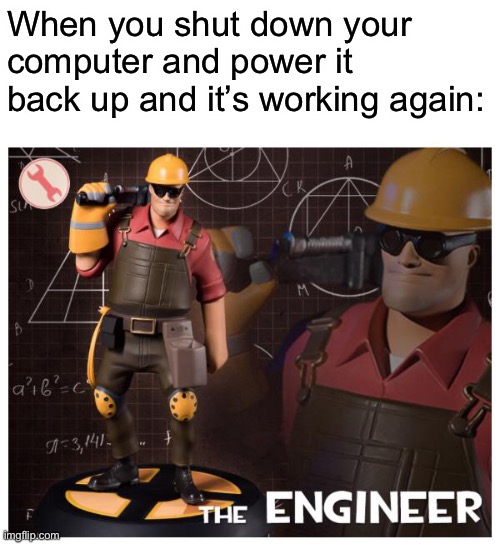 The engineer | When you shut down your computer and power it back up and it’s working again: | image tagged in the engineer | made w/ Imgflip meme maker