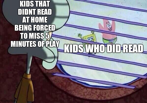 My school basically | KIDS THAT DIDNT READ AT HOME BEING FORCED TO MISS 5 MINUTES OF PLAY; KIDS WHO DID READ | image tagged in squidward window | made w/ Imgflip meme maker