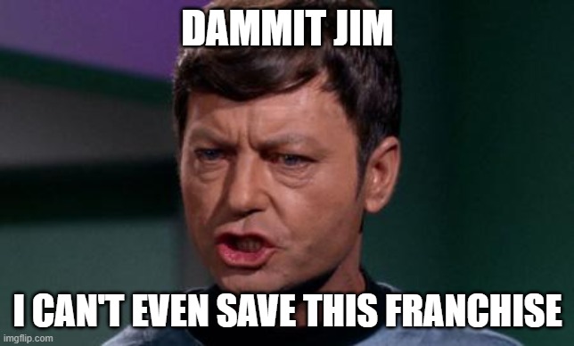 Dammit Jim | DAMMIT JIM; I CAN'T EVEN SAVE THIS FRANCHISE | image tagged in dammit jim | made w/ Imgflip meme maker