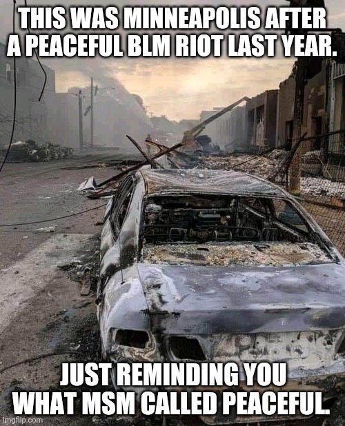 Looks like some third world country. | THIS WAS MINNEAPOLIS AFTER A PEACEFUL BLM RIOT LAST YEAR. JUST REMINDING YOU WHAT MSM CALLED PEACEFUL. | image tagged in memes | made w/ Imgflip meme maker