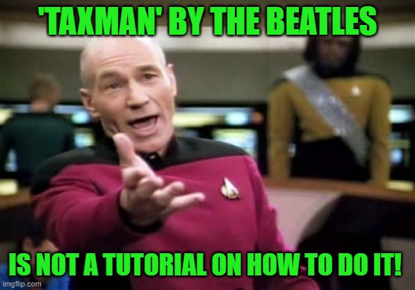 Picard Wtf Meme | 'TAXMAN' BY THE BEATLES IS NOT A TUTORIAL ON HOW TO DO IT! | image tagged in memes,picard wtf | made w/ Imgflip meme maker