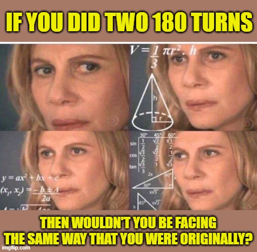 Math lady/Confused lady | IF YOU DID TWO 180 TURNS THEN WOULDN'T YOU BE FACING THE SAME WAY THAT YOU WERE ORIGINALLY? | image tagged in math lady/confused lady | made w/ Imgflip meme maker