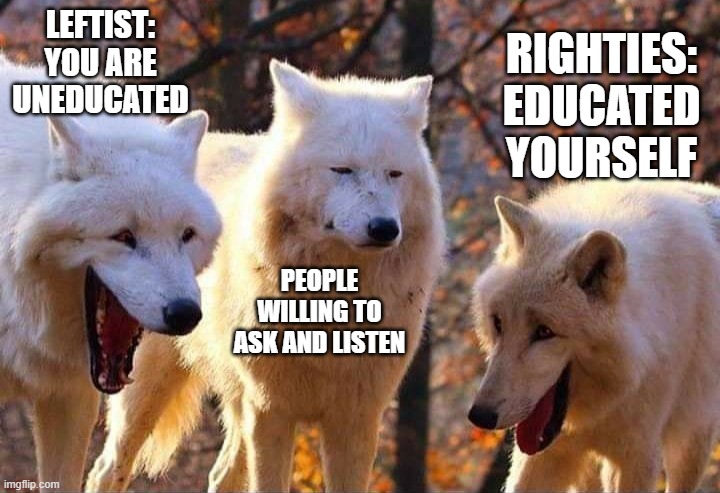 You can not explain your viewpoints | LEFTIST: YOU ARE UNEDUCATED; RIGHTIES:
EDUCATED YOURSELF; PEOPLE WILLING TO ASK AND LISTEN | image tagged in laughing wolf,democrats,republicans,left,right | made w/ Imgflip meme maker