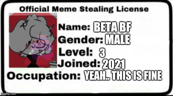 Meme Stealing License | BETA BF; MALE; 3; 2021; YEAH.. THIS IS FINE | image tagged in meme stealing license | made w/ Imgflip meme maker