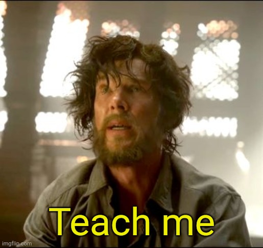 Teach me Strange | Teach me | image tagged in teach me strange | made w/ Imgflip meme maker